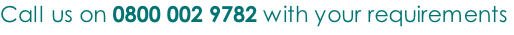 Call us on 0800 002 9782 with your requirements